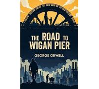 The Road to Wigan Pier: A Classic Account of Poverty and Social Injustice