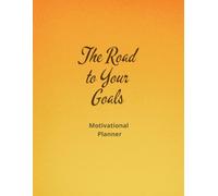 The Road To Your Goals: Your Personal Guide To Daily Motivation And Progress