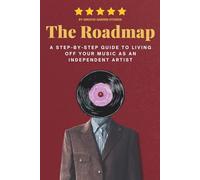 The Roadmap: A Step-by-Step Guide to Living Off Your Music as an Independent Artist
