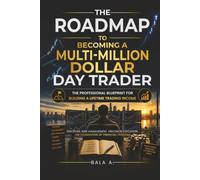 The Roadmap to Becoming a Multi-Million Dollar Day Trader: The Professional Blueprint for Building a Lifetime Trading Income