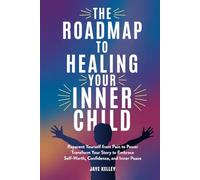 The Roadmap to Healing your Inner Child: Reparent Yourself from Pain to Power Transform Your Story to Embrace Self-Worth, Confidence, and Inner Peace