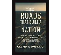 The Roads That Built a Nation: How America’s Interstate Highways Transformed Its Cities, Connected Its People, and Shaped Its Future