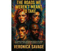 The Roads We Weren’t Meant to Take: A Found-Family Dystopian Novel of Grief, Rebellion, and Becoming Unbreakable