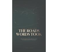 The Roads Words Took: How the Words We Use Every Day Carry the Hidden History of the World