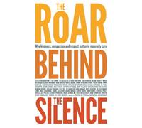 The Roar Behind the Silence: Why kindness, compassion and respect matter in maternity care