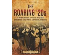 The Roaring ‘20s: An Enthralling Guide to a Decade of Decadent Consumerism, Lavish Parties, and Political Movements (Historical Periods)