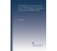 The Robert Lucas journal of the war of 1812 during the campaign under General William Hull