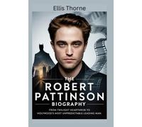 The Robert Pattinson Biography: From Twilight Heartthrob to Hollywood’s Most Unpredictable Leading Man