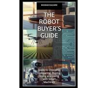 The Robot Buyer’s Guide: Guide to Choosing, Comparing, Buying, Using and Living with Smart Machines (Technology, Games - Timeless Wisdom Series)