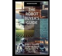 The Robot Buyer’s Guide: Guide to Choosing, Comparing, Buying, Using and Living with Smart Machines (Technology, Games - Timeless Wisdom Series)