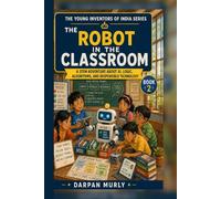 The Robot in the Classroom: A STEM Adventure About AI, Logic, Algorithms and Responsible Technology: 2 (The Young Inventors of India Series)