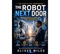 The Robot Next Door: Humanoid Robotics, AI Labor, and the Coming Transformation of Work and Society (The Rise of the Humanoids)