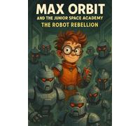 The Robot Rebellion: The machines were built to train them… now they’re hunting them. (Max Orbit and the Junior Space Academy)