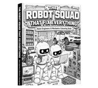THE ROBOT SQUAD THAT FIX EVERYTHING: Robot Engineers & Mechanics Colouring Book