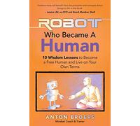The Robot Who Became A Human: 10 Wisdom Lessons To Become A Free Human And Live On Your Own Terms