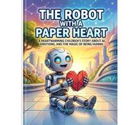 The Robot with a Paper Heart: The Robot with a Paper Heart A Bedtime Story About Feelings, Friendship, and AI for Kids Ages 4 - 8 (The Digital Soul: Bedtime Stories for Future Kids)