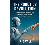 The Robotics Revolution: How Intelligent Machines Are Reshaping Work, Society, and Human Purpose