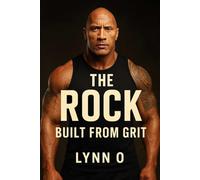 The Rock: Built from Grit: From the Wrestling Ring to Hollywood Glory - The True Story of Strength, Discipline, and Determination
