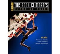 The Rock Climber's Exercise Guide: Training for Strength, Power, Endurance, Flexibility, and Stability (How To Climb Series)
