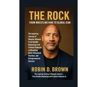 The Rock: From Wrestling Ring to Global Icon: The Inspiring Journey of Dwayne Johnson From Humble Beginnings and Football Setbacks to Wrestling Glory, Hollywood Stardom, and Entrepreneurial Success