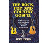 The Rock, Pop, and Country Gospel: Backstories and Biblical Wisdom from Fifty (Mostly) Iconic Songs