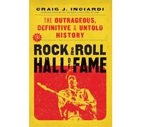 The Rock & Roll Hall of Fame: The Outrageous, Definitive & Untold History