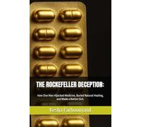 THE ROCKEFELLER DECEPTION:: How One Man Hijacked Medicine, Buried Natural Healing, and Made a Nation Sick.