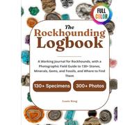 The Rockhounding Logbook: A Working Journal for Rockhounds, with a Photographic Field Guide to 130+ Stones, Minerals, Gems, and Fossils, and Where to Find Them (Let's Go Rock hounding)