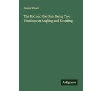 The Rod and the Gun: Being Two Treatises on Angling and Shooting