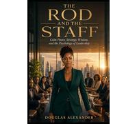 THE ROD AND THE STAFF: The Leader Who Was Already Inside You, Calm Power, Strategic Wisdom, and the Psychology of Leadership