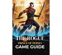 The Rogue Prince of Persia Game Guide: Unlock Secrets, Conquer Bosses, and Perfect Your Combat Strategy: 15 (Mastering Action Games: The Ultimate Strategy Guide Series)