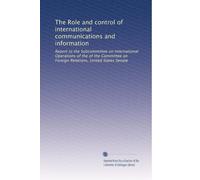 The Role and control of international communications and information: Report to the Subcommittee on International Operations of the of the Committee on Foreign Relations, United States Senate