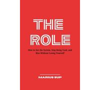 THE ROLE: How to See the System.Stop Being Used, and Rise Without Losing Yourself (Marius SUP - Books)