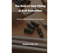 The Role of Club Fitting in Golf Instruction: The Key to Golf Performance Improvement