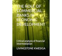 THE ROLE OF COMMERCIAL BANKS IN ECONOMIC DEVELOPMENT: Critical analysis of financial intermediation