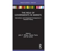 The Role of Governments in Markets: Interventions and Unexpected Consequences in Industrial History (Routledge Focus on Industrial History)