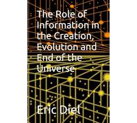 The Role of Information in the Creation, Evolution and End of the Universe