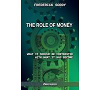 The Role of Money - what it should be contrasted with what it has become: New edition