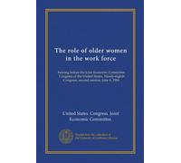 The role of older women in the work force: hearing before the Joint Economic Committee, Congress of the United States, Ninety-eighth Congress, second session, June 6, 1984
