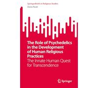 The Role of Psychedelics in the Development of Human Religious Practices: The Innate Human Quest for Transcendence (SpringerBriefs in Religious Studies)