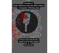 The Role of Radio-Télévision Libre des Mille Collines in Rwanda’s 1994 Genocide: An Essay on How Radio Became a Weapon in the Rwandan Tragedy