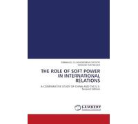 THE ROLE OF SOFT POWER IN INTERNATIONAL RELATIONS: A COMPARATIVE STUDY OF CHINA AND THE U.S. Second Edition