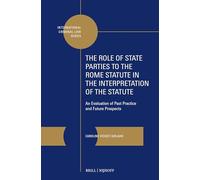 The Role of State Parties to the Rome Statute in the Interpretation of the Statute: An Evaluation of Past Practice and Future Prospects: 20 (International Criminal Law Series, 20)