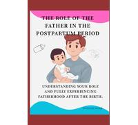 The Role of the Father in Postpartum.: Understand your place and fully experience fatherhood after birth