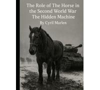 The Role of the Horse in the Second World War: The Hidden Machine (Everything World War 2 - WWII)