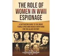 The Role of Women in WWII Espionage: A Captivating Guide to the Brave Female Spies Who Risked Everything for the Allied Victory
