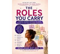 The Roles You Carry: A Burnout Recovery Workbook for Women to Reduce Mental Load, Reclaim Time & Energy, and Stop Feeling Overwhelmed (30-Day Identity Reset System)