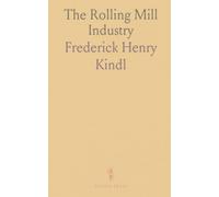 The Rolling Mill Industry: A Condensed, General Description of Iron and Steel Rolling Mills and Their Products