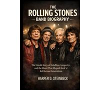 THE ROLLING STONES BAND BIOGRAPHY: The untold story of rebellion, longevity and the music that shaped Rock 'n' roll across generations