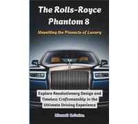 The Rolls-Royce Phantom 8: Unveiling the Pinnacle of Luxury: Explore Revolutionary Design and Timeless Craftsmanship in the Ultimate Driving ... Masterpieces of Design and Innovation)